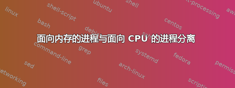 面向内存的进程与面向 CPU 的进程分离