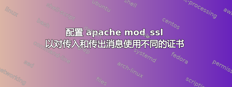 配置 apache mod_ssl 以对传入和传出消息使用不同的证书