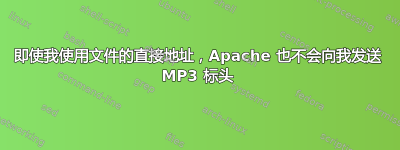 即使我使用文件的直接地址，Apache 也不会向我发送 MP3 标头