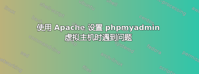 使用 Apache 设置 phpmyadmin 虚拟主机时遇到问题