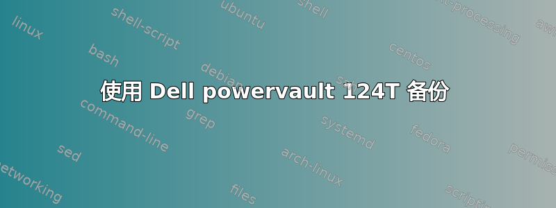 使用 Dell powervault 124T 备份