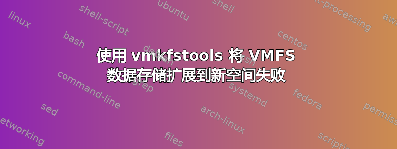 使用 vmkfstools 将 VMFS 数据存储扩展到新空间失败