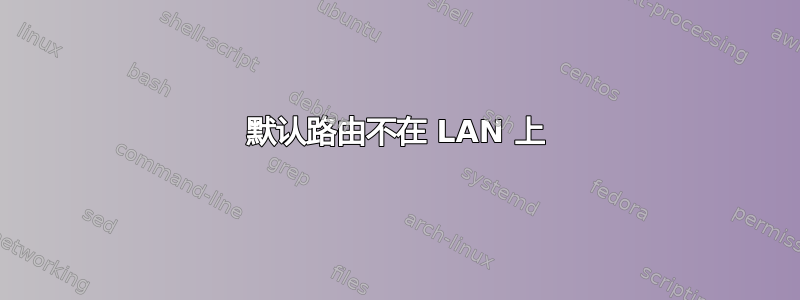 默认路由不在 LAN 上