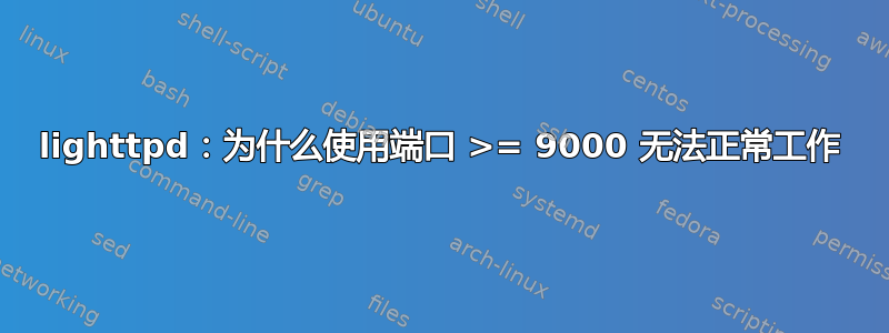 lighttpd：为什么使用端口 >= 9000 无法正常工作