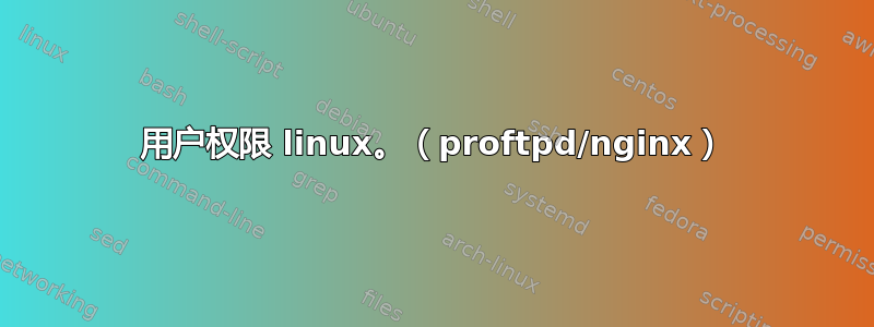 用户权限 linux。（proftpd/nginx）