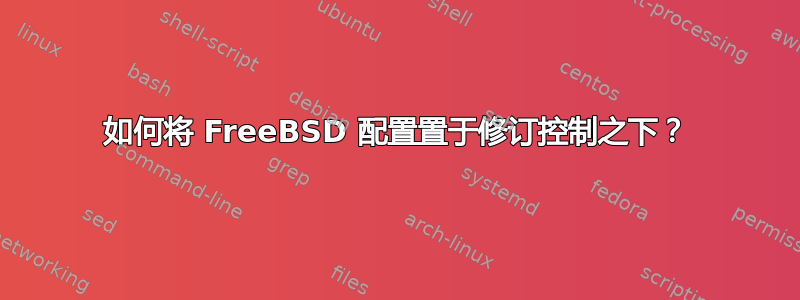 如何将 FreeBSD 配置置于修订控制之下？