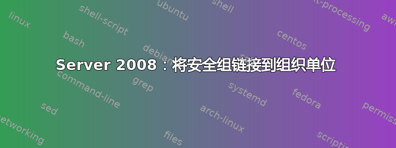 Server 2008：将安全组链接到组织单位