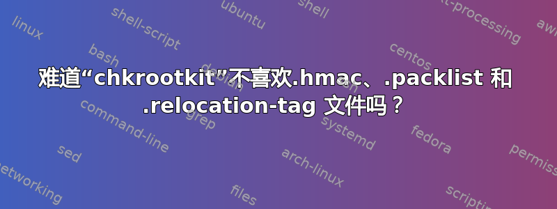 难道“chkrootkit”不喜欢.hmac、.packlist 和 .relocation-tag 文件吗？