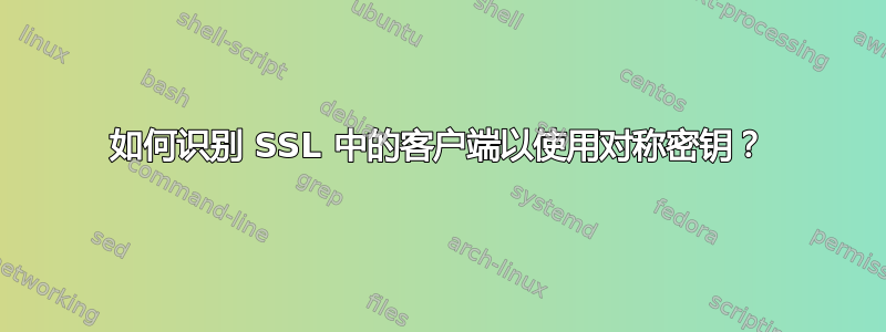 如何识别 SSL 中的客户端以使用对称密钥？