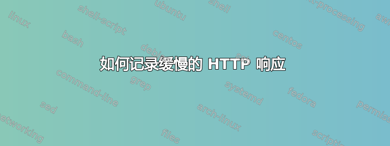 如何记录缓慢的 HTTP 响应