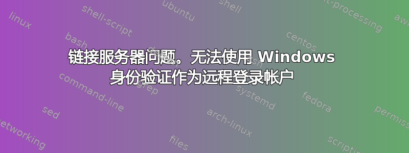 链接服务器问题。无法使用 Windows 身份验证作为远程登录帐户