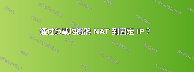 通过负载均衡器 NAT 到固定 IP？