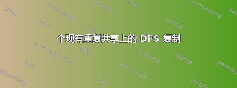 2 个现有重复共享上的 DFS 复制