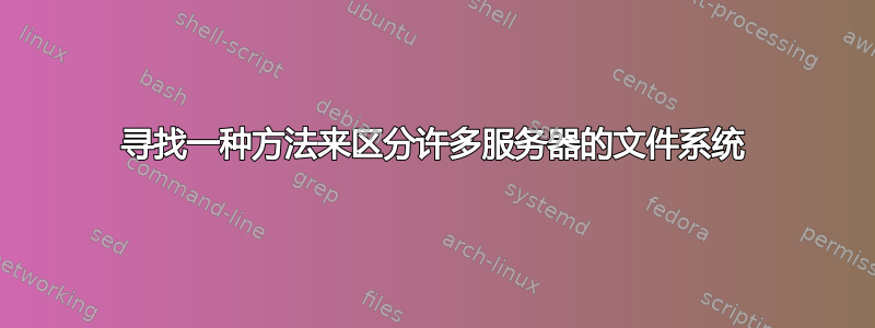 寻找一种方法来区分许多服务器的文件系统