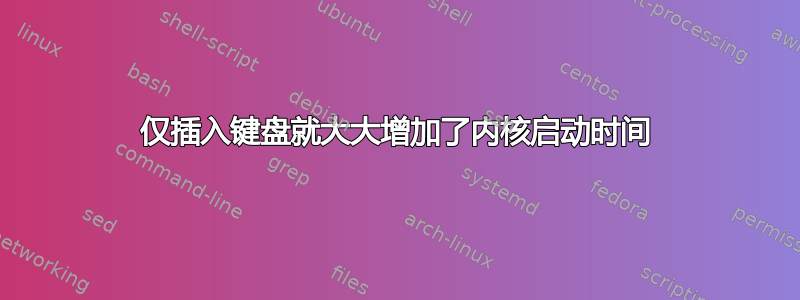 仅插入键盘就大大增加了内核启动时间