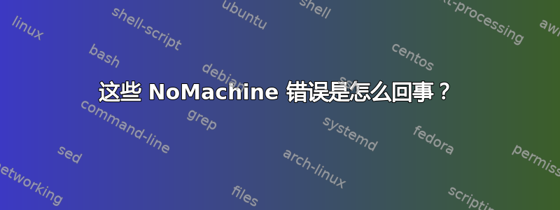 这些 NoMachine 错误是怎么回事？