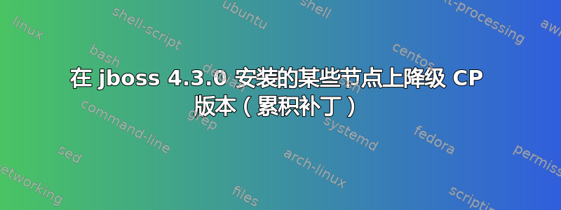 在 jboss 4.3.0 安装的某些节点上降级 CP 版本（累积补丁）