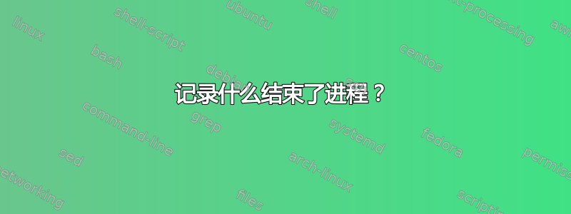 记录什么结束了进程？