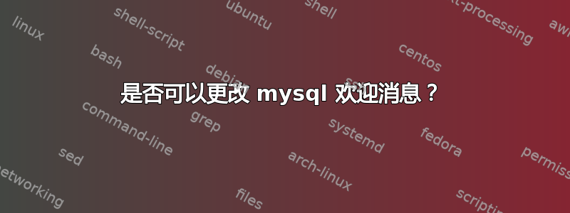 是否可以更改 mysql 欢迎消息？