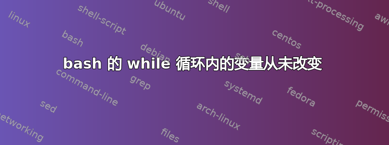 bash 的 while 循环内的变量从未改变