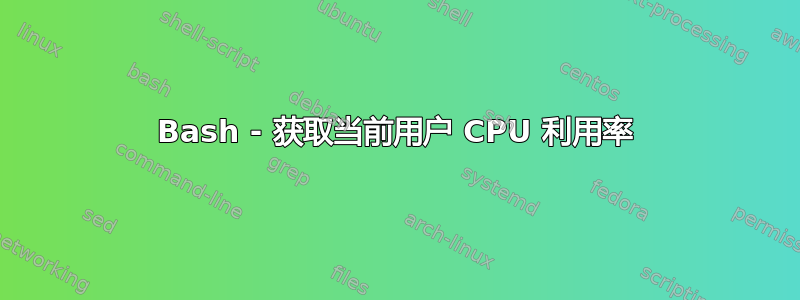 Bash - 获取当前用户 CPU 利用率