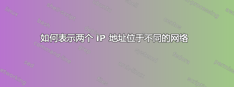 如何表示两个 IP 地址位于不同的网络 