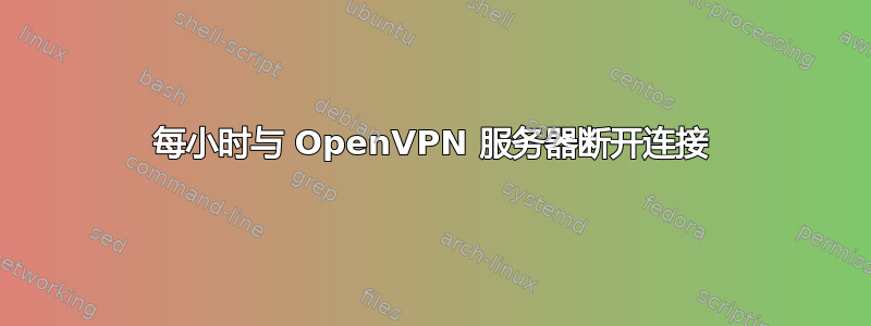 每小时与 OpenVPN 服务器断开连接