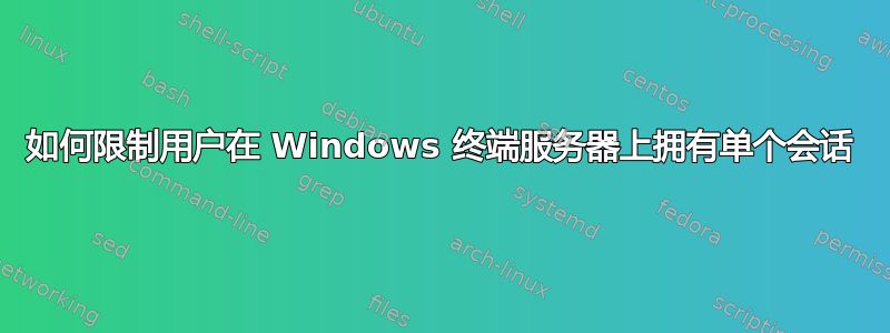 如何限制用户在 Windows 终端服务器上拥有单个会话