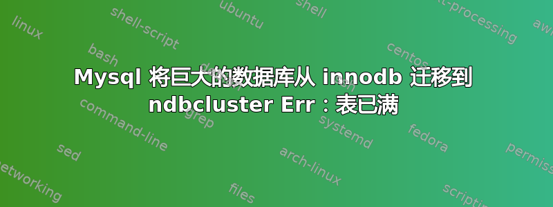 Mysql 将巨大的数据库从 innodb 迁移到 ndbcluster Err：表已满