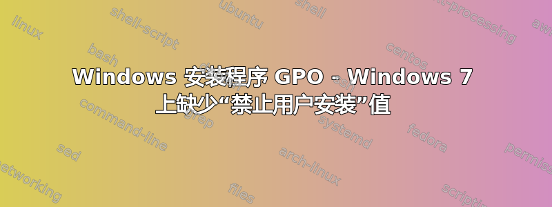 Windows 安装程序 GPO - Windows 7 上缺少“禁止用户安装”值