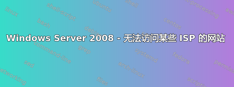 Windows Server 2008 - 无法访问某些 ISP 的网站