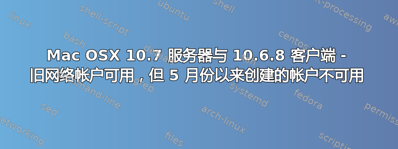 Mac OSX 10.7 服务器与 10.6.8 客户端 - 旧网络帐户可用，但 5 月份以来创建的帐户不可用