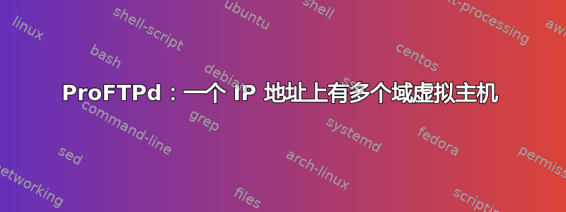 ProFTPd：一个 IP 地址上有多个域虚拟主机