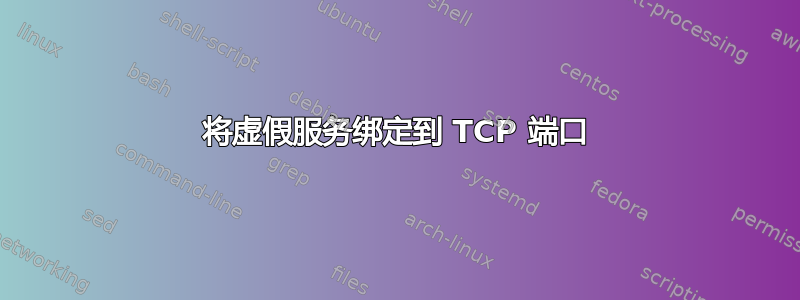 将虚假服务绑定到 TCP 端口