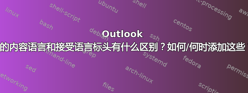 Outlook 中的内容语言和接受语言标头有什么区别？如何/何时添加这些？