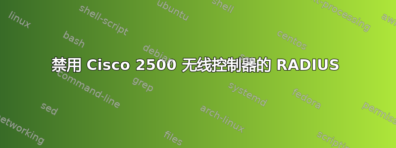 禁用 Cisco 2500 无线控制器的 RADIUS