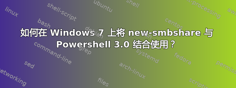 如何在 Windows 7 上将 new-smbshare 与 Powershell 3.0 结合使用？