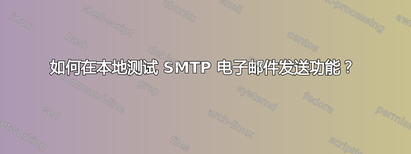 如何在本地测试 SMTP 电子邮件发送功能？