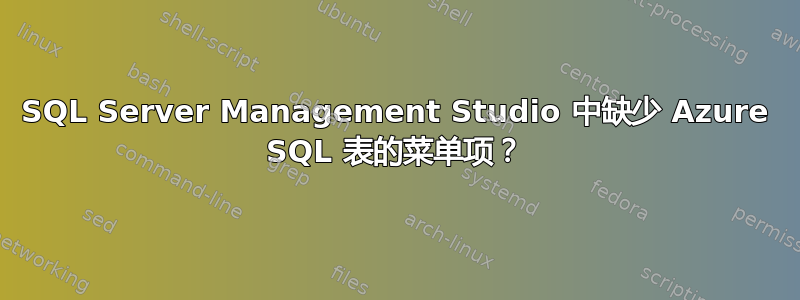 SQL Server Management Studio 中缺少 Azure SQL 表的菜单项？