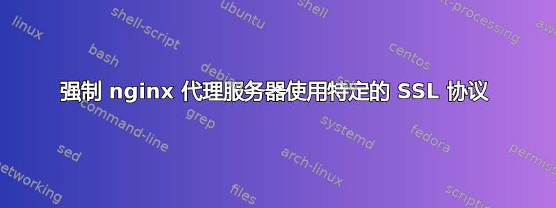 强制 nginx 代理服务器使用特定的 SSL 协议