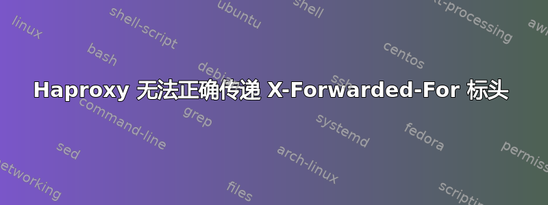 Haproxy 无法正确传递 X-Forwarded-For 标头