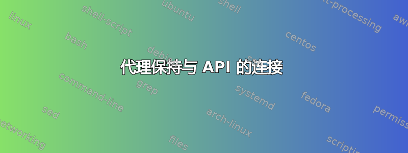 代理保持与 API 的连接