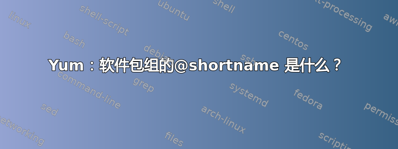 Yum：软件包组的@shortname 是什么？