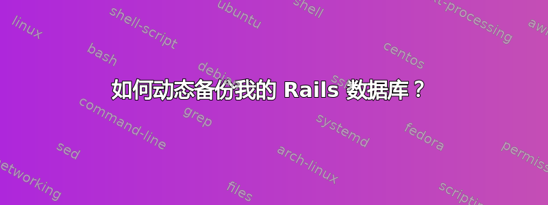 如何动态备份我的 Rails 数据库？