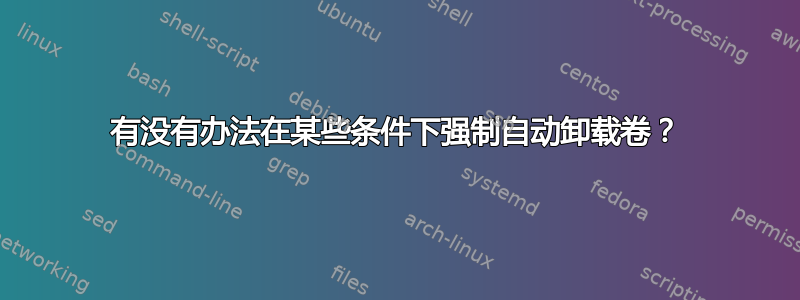 有没有办法在某些条件下强制自动卸载卷？