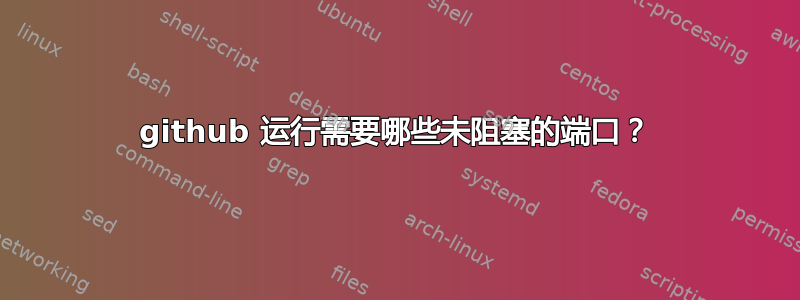 github 运行需要哪些未阻塞的端口？