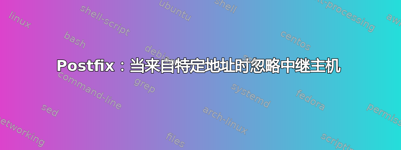 Postfix：当来自特定地址时忽略中继主机