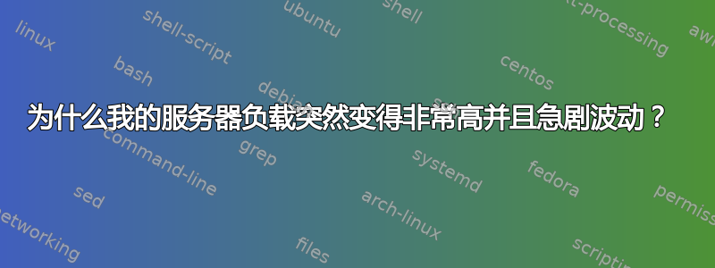 为什么我的服务器负载突然变得非常高并且急剧波动？ 