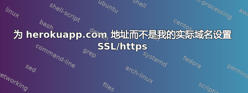 为 herokuapp.com 地址而不是我的实际域名设置 SSL/https