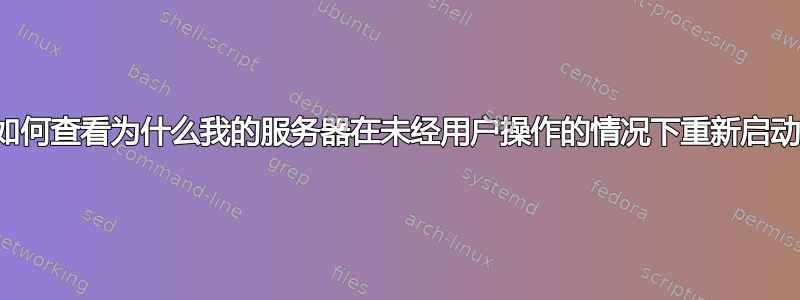 如何查看为什么我的服务器在未经用户操作的情况下重新启动